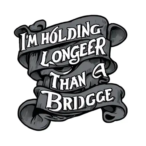 I'm Holding Up Longer Than A Bridge Tatto Different Fonts