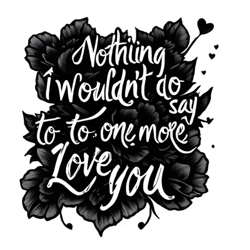 Nothing I Wouldn't Do To Say One More I Love You In Words